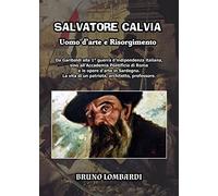 Salvatore Calvia: uomo d'arte e Risorgimento. Da Garibaldi alla 1° guerra d'indipendenza italiana, sino all'Accademia Pontificia di Roma e le opere ... un patriota, architetto, professore italiano