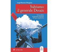 Salviamo il generale Desaix. Un'incredibile rievocazione storica dell'epopea napoleonica. Ediz. illustrata. Con Video