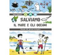 Salviamo il mare e gli oceani. Manuale del giovane ecologista