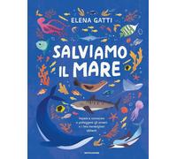 Salviamo il mare. Impara a conoscere e proteggere gli oceani e i loro meraviglio