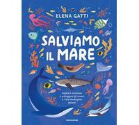 Salviamo il mare. Impara a conoscere e proteggere gli oceani e i loro meravigliosi abitanti