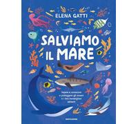 Salviamo il mare. Impara a conoscere e proteggere gli oceani e i loro meravigliosi abitanti