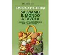 Salviamo il mondo a tavola. Guida a un'alimentazione sana e sostenibile