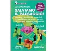 Salviamo il paesaggio! Manuale per cittadini e comitati: come difendere il nostro territorio da cemento e grandi opere inutili