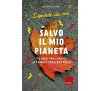 Salvo il mio Pianeta. 40 passi per curare la Terra e crescere felici. Dipende da me