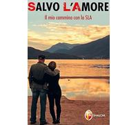 Salvo l'Amore. Il mio cammino con la SLA