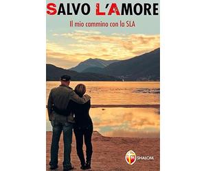 Salvo l'Amore. Il mio cammino con la SLA