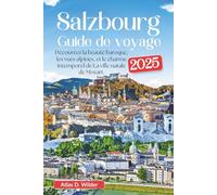 Salzbourg Guide de voyage 2025: Découvrez la beauté baroque, les vues alpines, et le charme intemporel de La ville natale de Mozart.