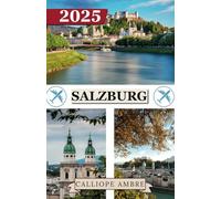 SALZBURG REISEFÜHRER 2025: Wichtige Reisetipps zu Transportmitteln, sehenswerten Reisezielen, einzigartigen Aktivitäten, Unterkunftsmöglichkeiten und ... für eine unvergessliche Reise durch Salzburg.