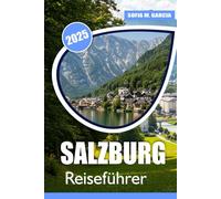 Salzburg Reiseführer: Einfache Tipps für ein stressfreies Abenteuer, praktische Einblicke in Salzburg, lokale Geheimnisse und Sehenswürdigkeiten, die jeder Reisende gesehen haben muss