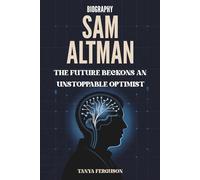 Sam Altman Biography: The Future Beckons An Unstoppable Optimist