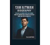 SAM ALTMAN BIOGRAPHY: THE MAN ELON MUSK NEVER SAW COMING INSIDE THE SHOCKING RISE OF OPENAI'S CEO AND HIS SECRET WAR FOR THE FUTURE OF AI