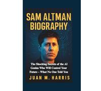SAM ALTMAN BIOGRAPHY: The Shocking Secrets of the AI Genius Who Will Control Your Future - What No One Told You
