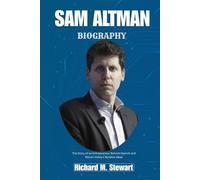 SAM ALTMAN BIOGRAPHY: The Story of an Entrepreneur Behind OpenAI and Silicon Valley’s Boldest Ideas