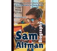 SAM ALTMAN: The Kid Who Dreamed of a Smarter World-A Tech Biography for Young Minds