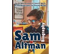 SAM ALTMAN: The Kid Who Dreamed of a Smarter World-A Tech Biography for Young Minds