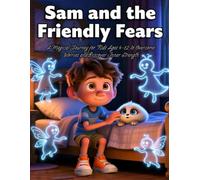 Sam and the Friendly Fears: A Magical Journey for Kids Ages 4-12 to Overcome Worries and Discover Inner Strength: A Heartwarming Children’s Story About Courage, Kindness, and Facing the Unknown