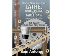 Sam Antone How to Make Your Own Lathe, Drill Press and Table Saw (Tascabile)