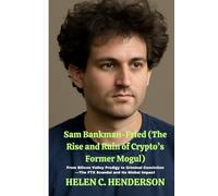 Sam Bankman-Fried (The Rise and Ruin of Crypto’s Former Mogul): From Silicon Valley Prodigy to Criminal Conviction-The FTX Scandal and Its Global Impact