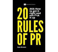 Sam Brown 20 Rules of PR AKA - How to get it right and not fk it u (Tascabile)