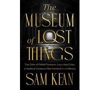 The Museum of Lost Things: True Tales of Fabled Treasures, Legendary Cities, and Mythical Creatures That Vanished From History