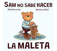 Sam no sabe hacer la maleta: Un cuento sobre equivocarse, pedir ayuda y aprender a organizarse
