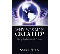 Sam Oputa Why Was Man Created? War of the Gods - Yahweh Vs Satan (Tascabile)