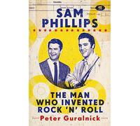 Sam Phillips: The Man Who Invented Rock 'n' Roll by Guralnick, Peter