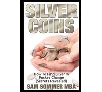 Sam Sommer MBA Silver Coins: How To Find Silver In Pocket Change (Se (Tascabile)
