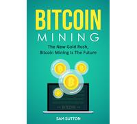 Sam Sutton Bitcoin Mining: The New Gold Rush, Bitcoin Mining Is The Futur (Book)