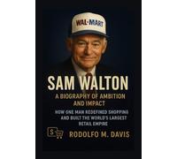 SAM WALTON: A BIOGRAPHY OF AMBITION AND IMPACT: How One Man Redefined Shopping And Built The World’s Largest Retail Empire