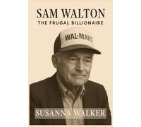 Sam Walton: The Frugal Billionaire: Lessons in Leadership, Perseverance, and Building the World’s Largest Retail Empire