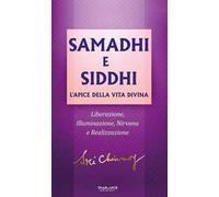 Samadhi e Siddhi. L’apice della vita divina. Liberazione, illuminazione, Nirvana e realizzazione