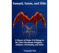 Samael, Satan, and Iblis: A History of Major Evil Beings in the Three Abrahamic Religions - Judaism, Christianity, and Islam