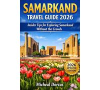 Samarkand Travel Guide 2026: Spring Blooms, Quiet Winters, Insider Tips, and Smart Planning for Exploring Silk Road Landmarks Without Tourist Crowds