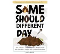 SAME SHOULD DIFFERENT DAY: Taking Charge Of The Shouldy Parts Of Your Life So You Can Have A Happier More Purposeful Existence