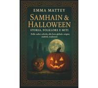 Samhain & Halloween: Storia, Folklore e Miti: Dalle radici celtiche alla festa globale: origini, simboli, tradizioni