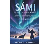Sámi: The Story of the Arctic Nomads: Uncovering the Forgotten History of Europe’s Last Indigenous People-Keepers of the Northern Lights and Guardians of the Frozen North