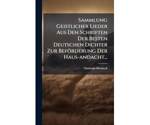Sammlung Geistlicher Lieder Aus Den Schriften Der Besten Deutschen Dichter Zur Beförderung Der Haus-andacht...