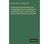 Sammlung von Ehestiftungen und Leibgedingsbriefen ritterschaftlicher Geschlechter der Provinzen Sachsen, Brandenburg, Pommern und Preußen