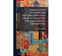 Sammlungen historischer Nachrichten Ã1/4ber die Mongolischen Völkerschaften, Erster Theil