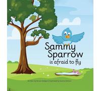 Sammy Sparrow Is Afraid To Fly: A Heartwarming Children's Book About Family, Growing Up, and Facing Fears to Fly