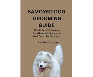 SAMOYED DOG GROOMING GUIDE: Simple Care Techniques for a Beautiful, Shiny, and Well-Cared-For Samoyed