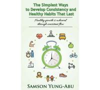 Samson Yung-Abu The Simplest Ways to Develop Consistency and Healthy (Tascabile)