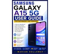 SAMSUNG GALAXY A15 5G USER GUIDE FOR BEGINNERS AND SENIORS: A Step-by-Step Manual to Set Up Your Phone, Master Android Features, Customize Settings, ... Privacy, and Use Your Device with Confidence
