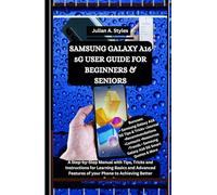 SAMSUNG GALAXY A16 5G USER GUIDE FOR BEGINNERS & SENIORS: A Step-by-Step Manual with Tips, Tricks and Instructions for Learning Basics and Advanced Features of your Phone to Achieving Better Results