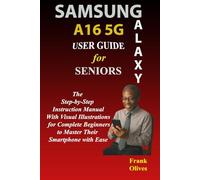 SAMSUNG GALAXY A16 5G USER GUIDE FOR SENIORS: The Step-by-Step Instruction Manual with Visual Illustrations for Complete Beginners to Master Their Smartphone with Ease