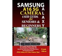 SAMSUNG GALAXY A16 CAMERA USER GUIDE FOR SENIORS AND BEGINNERS: The Complete Manual to Mastering Your Smartphone Photography with Step-by-Step Instructions, Visual Illustrations & Practical Exercises