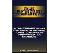 Samsung Galaxy A16 User Guide for Newbies and Pro Users: A complete newbies and pro users manual on everything you need to know about samsung galaxy A16 smartphone