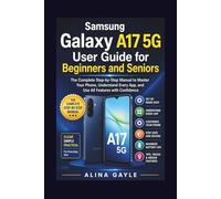 Samsung Galaxy A17 5G User Guide for Beginners and Seniors: The Complete Step-by-Step Manual to Master Your Phone, Understand Every App, and Use All Features with Confidence